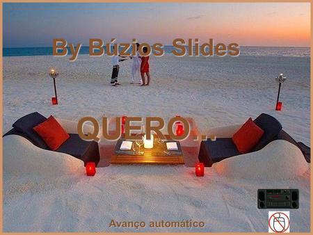 By Búzios Slides Avanço automático QUERO... Quero passear na praia descalça e livre como um pássaro sentir o vento os meus cabelos despentear By Búzios.