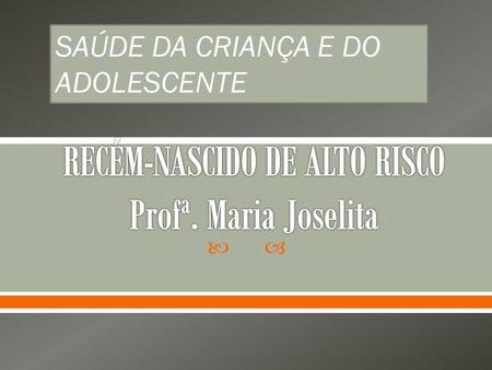 RECÉM-NASCIDO DE ALTO RISCO Profª. Maria Joselita