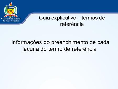 Guia explicativo – termos de referência Informações do preenchimento de cada lacuna do termo de referência.