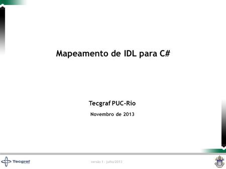 Versão 1 - julho/2013 Tecgraf PUC-Rio Novembro de 2013 Mapeamento de IDL para C#