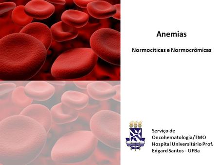 Anemias Normocíticas e Normocrômicas Serviço de Oncohematologia/TMO Hospital Universitário Prof. Edgard Santos - UFBa.