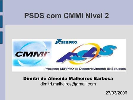 PSDS com CMMI Nível 2 Dimitri de Almeida Malheiros Barbosa 27/03/2006.
