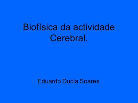 Biofísica da actividade Cerebral. Eduardo Ducla Soares.