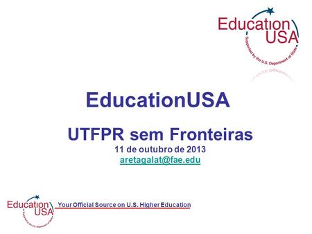 Your Official Source on U.S. Higher Education UTFPR sem Fronteiras 11 de outubro de 2013 EducationUSA.