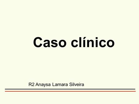 Caso clínico R2 Anaysa Lamara Silveira.
