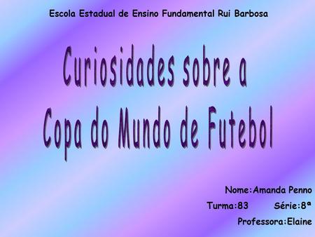 Nome:Amanda Penno Turma:83 Série:8ª Professora:Elaine Escola Estadual de Ensino Fundamental Rui Barbosa.