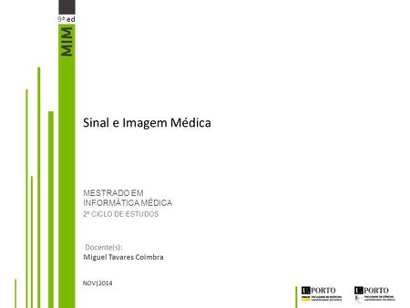 MESTRADO EM INFORMÁTICA MÉDICA 2º CICLO DE ESTUDOS Docente(s): Miguel Tavares Coimbra NOV|2014 Sinal e Imagem Médica 9ª ed.