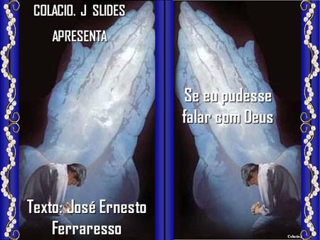 Colacio.j Colacio.j COLACIO. J SLIDES APRESENTA Se eu pudesse falar com Deus Texto: José Ernesto Ferraresso.
