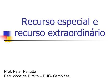Recurso especial e recurso extraordinário Prof. Peter Panutto Faculdade de Direito – PUC- Campinas.