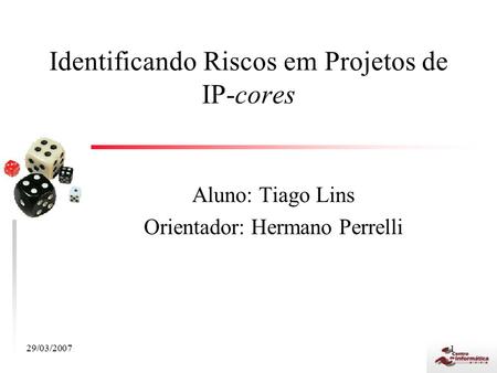 1 Identificando Riscos em Projetos de IP-cores Aluno: Tiago Lins Orientador: Hermano Perrelli 29/03/2007.