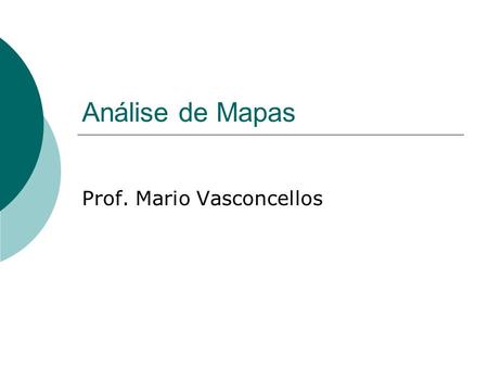 Análise de Mapas Prof. Mario Vasconcellos. Formas de Utilização de Mapas  Mapa X Imagem X Figura  Mapa Ilustrativo  Mapa Demonstrativo: Inclui os mapas.