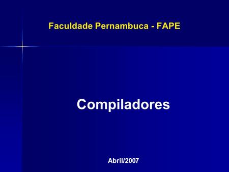 Faculdade Pernambuca - FAPE Compiladores Abril/2007 Compiladores Abril/2007.