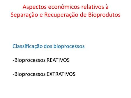 Aspectos econômicos relativos à Separação e Recuperação de Bioprodutos Classificação dos bioprocessos -Bioprocessos REATIVOS -Bioprocessos EXTRATIVOS.