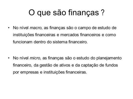 O que são finanças ? No nível macro, as finanças são o campo de estudo de instituições financeiras e mercados financeiros e como funcionam dentro do sistema.
