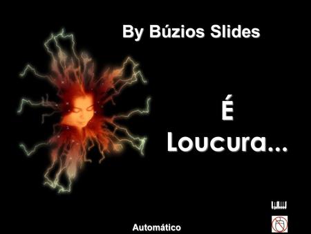 É Loucura... By Búzios Slides Automático Odiar todas as rosas Porque uma te espetou... By Búzios.