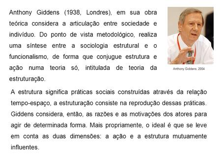 Anthony Giddens (1938, Londres), em sua obra teórica considera a articulação entre sociedade e indivíduo. Do ponto de vista metodológico, realiza uma síntese.