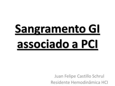 Sangramento GI associado a PCI Juan Felipe Castillo Schrul Residente Hemodinâmica HCI.