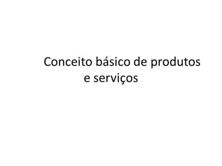 Conceito básico de produtos e serviços