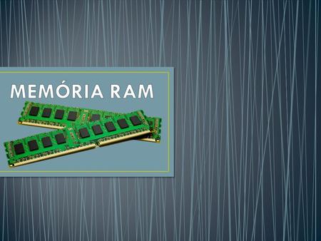 Memória RAM (Random Access Memory - memória de acesso aleatório) é um componente responsável por acessar e armazenar temporariamente arquivos que estão.