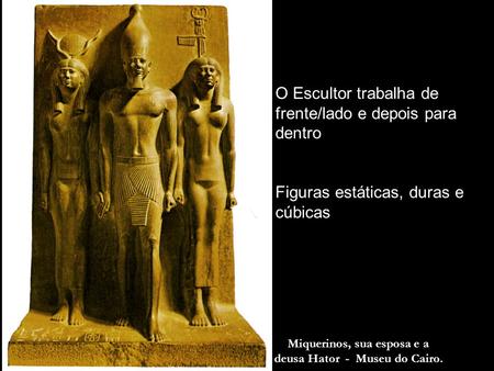 Miquerinos, sua esposa e a deusa Hator - Museu do Cairo.