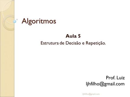Algoritmos Aula 5 Estrutura de Decisão e Repetição. Prof. Luiz