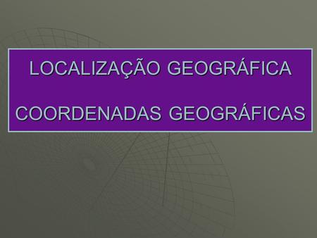 LOCALIZAÇÃO GEOGRÁFICA COORDENADAS GEOGRÁFICAS