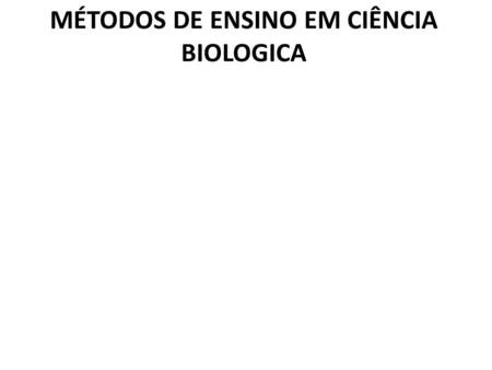MÉTODOS DE ENSINO EM CIÊNCIA BIOLOGICA.