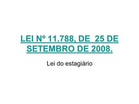 LEI Nº 11.788, DE 25 DE SETEMBRO DE 2008. Lei do estagiário.