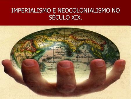 IMPERIALISMO E NEOCOLONIALISMO NO SÉCULO XIX.