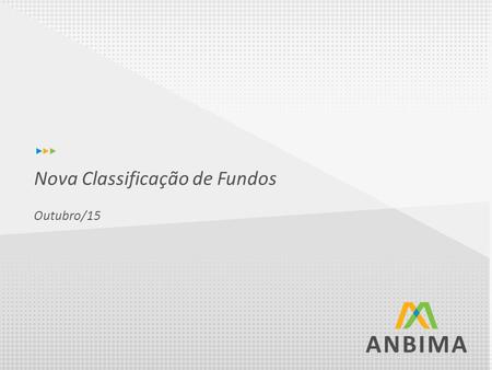 Nova Classificação de Fundos Outubro/15. Contribuir para aumentar a transparência no mercado Permitir uma adequada comparação entre os fundos de investimento.