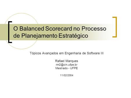 O Balanced Scorecard no Processo de Planejamento Estratégico Tópicos Avançados em Engenharia de Software III Rafael Marques Mestrado -