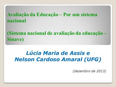 Lúcia Maria de Assis e Nelson Cardoso Amaral (UFG) (dezembro de 2013) Avaliação da Educação – Por um sistema nacional (Sistema nacional de avaliação da.