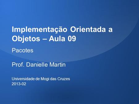 Implementação Orientada a Objetos – Aula 09 Pacotes Prof. Danielle Martin Universidade de Mogi das Cruzes 2013-02.
