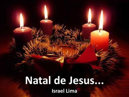 Natal de Jesus... Israel Lima Nos quatro cantos da terra comemoram o Natal...