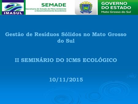 Gestão de Resíduos Sólidos no Mato Grosso do Sul II SEMINÁRIO DO ICMS ECOLÓGICO 10/11/2015.