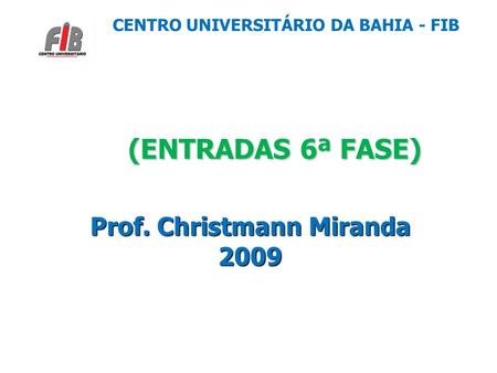 (ENTRADAS 6ª FASE) (ENTRADAS 6ª FASE) Prof. Christmann Miranda 2009 CENTRO UNIVERSITÁRIO DA BAHIA - FIB.