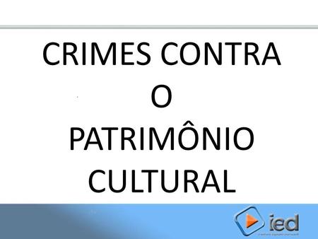 CRIMES CONTRA O PATRIMÔNIO CULTURAL.