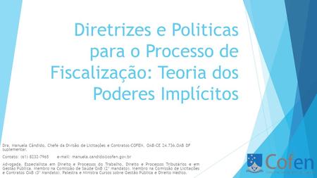 Diretrizes e Politicas para o Processo de Fiscalização: Teoria dos Poderes Implícitos Dra. Manuela Cândido, Chefe da Divisão de Licitações e Contratos-COFEN.
