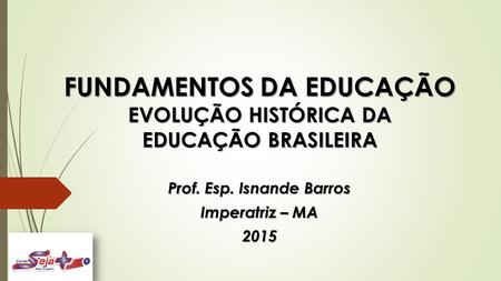 FUNDAMENTOS DA EDUCAÇÃO EVOLUÇÃO HISTÓRICA DA EDUCAÇÃO BRASILEIRA