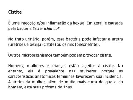 Cistite É uma infecção e/ou inflamação da bexiga. Em geral, é causada pela bactéria Escherichia coli. No trato urinário, porém, essa bactéria pode infectar.