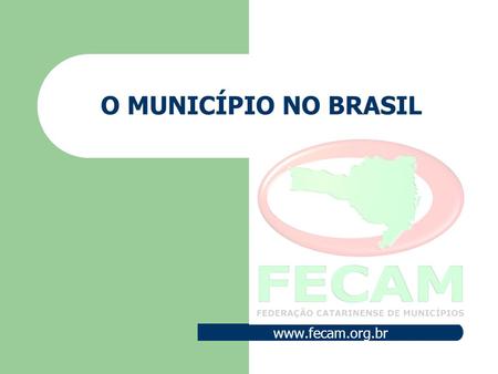 O MUNICÍPIO NO BRASIL www.fecam.org.br.