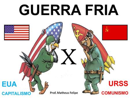 GUERRA FRIA X EUA CAPITALISMO URSS COMUNISMO Prof. Matheus Felipe.