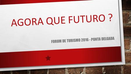AGORA QUE FUTURO ? FORUM DE TURISMO 2016 - PONTA DELGADA.