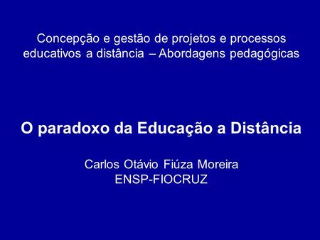 Concepção e gestão de projetos e processos educativos a distância – Abordagens pedagógicas O paradoxo da Educação a Distância Carlos Otávio Fiúza Moreira.