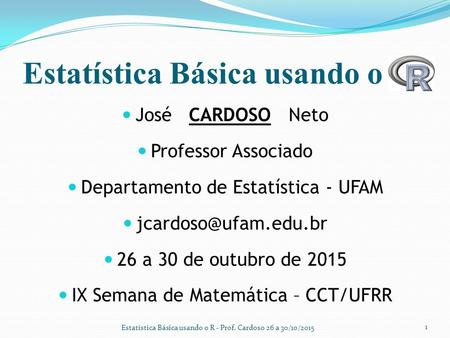 Estatística Básica usando o José CARDOSO Neto Professor Associado Departamento de Estatística - UFAM 26 a 30 de outubro de 2015 IX.