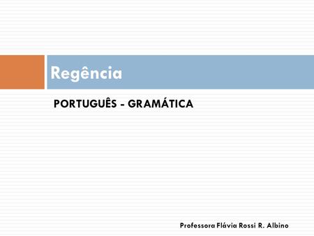 Regência PORTUGUÊS - GRAMÁTICA Professora Flávia Rossi R. Albino.