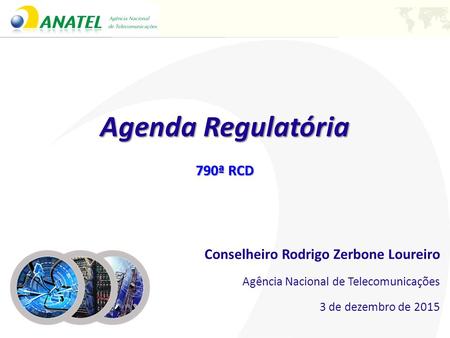 Agenda Regulatória 790ª RCD Conselheiro Rodrigo Zerbone Loureiro Agência Nacional de Telecomunicações 3 de dezembro de 2015.