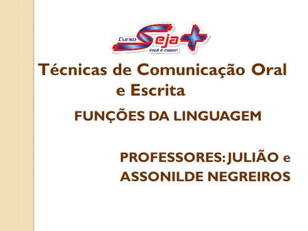 FUNÇÕES DA LINGUAGEM PROFESSORES: JULIÃO e ASSONILDE NEGREIROS Técnicas de Comunicação Oral e Escrita.