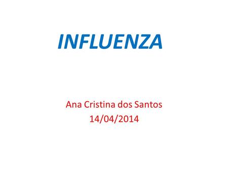 INFLUENZA Ana Cristina dos Santos 14/04/2014. INFLUENZA A influenza é uma doença respiratória infecciosa de origem viral, e é um problema de saúde pública.