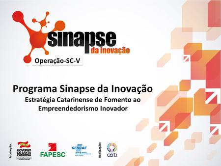 2014 Programa Sinapse da Inovação Estratégia Catarinense de Fomento ao Empreendedorismo Inovador Operação-SC-IV Operação-SC-V.